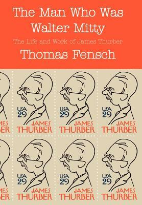 The Man Who Was Walter Mitty: The Life and Work of James Thurber by Thomas Fensch