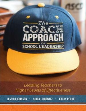 The Coach Approach to School Leadership: Leading Teachers to Higher Levels of Effectiveness by Jessica Johnson, Kathy Perrett, Shira Leibowitz