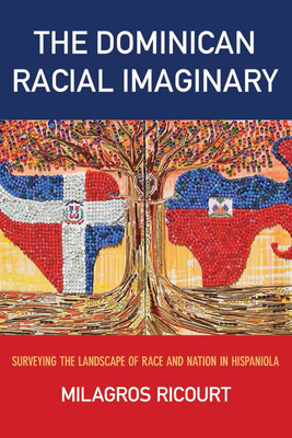 The Dominican Racial Imaginary: Surveying the Landscape of Race and Nation in Hispaniola by Milagros Ricourt
