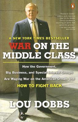 War on the Middle Class: How the Government, Big Business, and Special Interest Groups Are Waging War Ont He American Dream and How to Fight Ba by Lou Dobbs