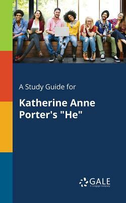 A Study Guide for Katherine Anne Porter's He by Cengage Learning Gale