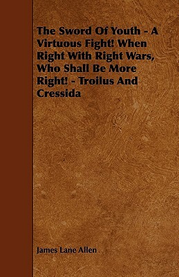 The Sword Of Youth - A Virtuous Fight! When Right With Right Wars, Who Shall Be More Right! - Troilus And Cressida by James Lane Allen