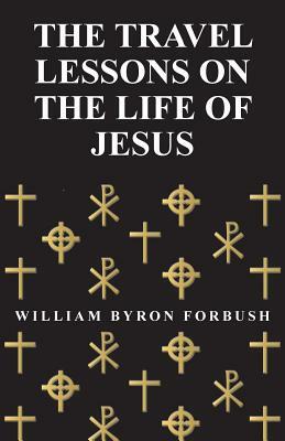 The Travel Lessons on the Life of Jesus by William Byron Forbush