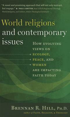 World Religions and Contemporary Issues: How Evolving Views on Ecology, Peace, and Women Are Impacting Faith Today by Brennan R. Hill