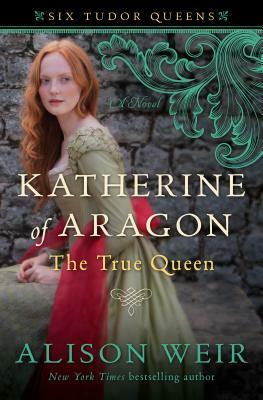 Katherine of Aragon: The True Queen by Alison Weir