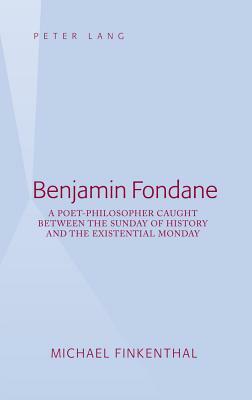 Benjamin Fondane; A Poet-Philosopher Caught Between the Sunday of History and the Existential Monday by Michael Finkenthal