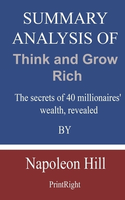 Summary Analysis Of Think and Grow Rich: The secrets of 40 millionaires' wealth, revealed By Napoleon Hill by Printright