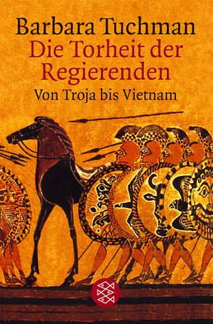 Die Torheit der Regierenden: von Troja bis Vietnam by Barbara W. Tuchman