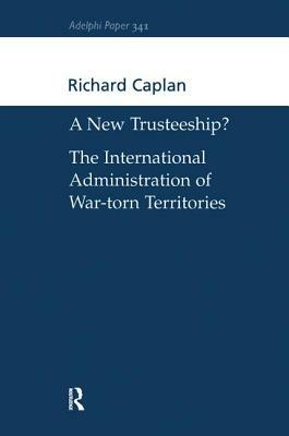 A New Trusteeship?: The International Administration of War-Torn Territories by Richard Caplan
