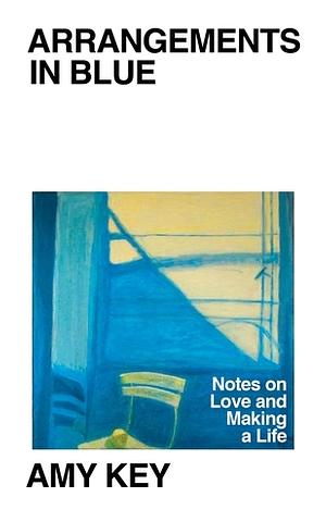 Arrangements in Blue: Notes on Love and Making a Life by Amy Key