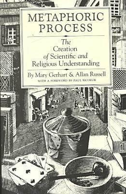 Metaphoric Process: The Creation of Scientific and Religious Understanding by Mary Gerhart, Allan M. Russell