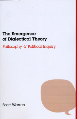 The Emergence of Dialectical Theory: Philosophy and Political Inquiry by Scott Warren