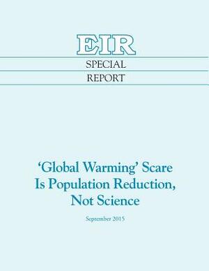 'Global Warming' Scare Is Population Reduction, Not Science by Paul Gallagher, Helga Zepp-Larouche, Jeffrey Steinberg