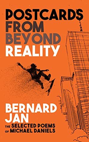 Postcards From Beyond Reality: The Selected Poems of Michael Daniels by Bernard Jan