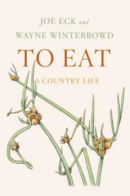To Eat: A Country Life by Joe Eck, Wayne Winterrowd