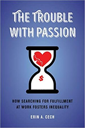 The Trouble with Passion: How Searching for Fulfillment at Work Fosters Inequality by Erin Cech