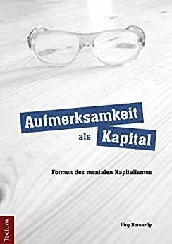 Aufmerksamkeit als Kapital: Formen des mentalen Kapitalismus by Jörg Bernardy