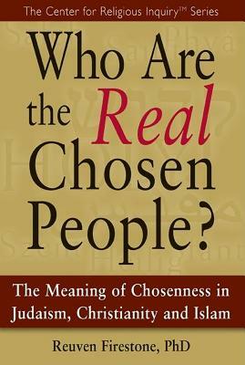 Who Are the Real Chosen People?: The Meaning of Choseness in Judaism, Christianity and Islam by Reuven Firestone