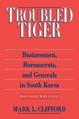 Troubled Tiger: Businessmen, Bureaucrats and Generals in South Korea by Mark L. Clifford