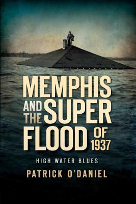 Memphis and the Superflood of 1937:: High Water Blues by Patrick O'Daniel