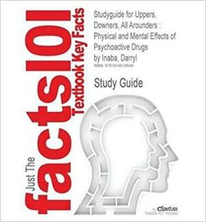 Uppers, Downers, All Arounders: Physical and Mental Effects of Psychoactive Drugs by Darryl Inaba, William E. Cohen