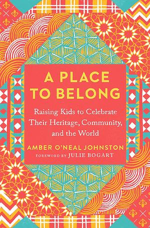 A Place to Belong: Raising Kids to Celebrate Their Heritage, Community, and the World by Amber O'Neal Johnston