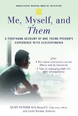 Me, Myself, and Them: A Firsthand Account of One Young Person's Experience with Schizophrenia by Raquel E. Gur, Linda Wasmer Andrews, Kurt Snyder