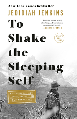 To Shake the Sleeping Self: A Journey from Oregon to Patagonia, and a Quest for a Life with No Regret by Jedidiah Jenkins