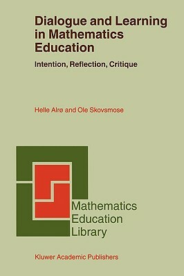 Dialogue and Learning in Mathematics Education: Intention, Reflection, Critique by Helle Alrø, OLE Skovsmose