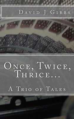 Once, Twice, Thrice...: A Trio of Tales by David J. Gibbs