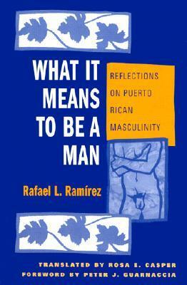 What It Means to Be a Man: Reflections on Puerto Rican Masculinity by Rafael L. Ramírez