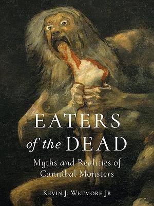 Eaters of the Dead: Myths and Realities of Cannibal Monsters by Kevin J. Wetmore Jr.