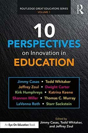 10 Perspectives on Innovation in Education by Todd Whitaker, Jeffrey Zoul, Jimmy Casas