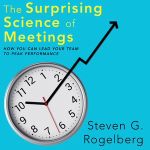 The Surprising Science of Meetings: How You Can Lead Your Team to Peak Performance by Steven G. Rogelberg