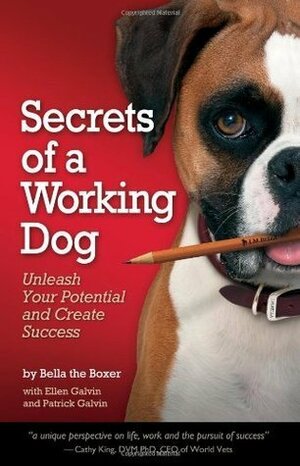 Secrets of a Working Dog: Unleash Your Potential and Create Success by Patrick Galvin, Ellen Galvin