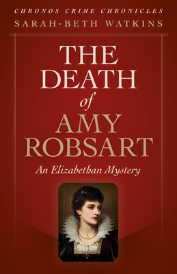 The Death of Amy Robsart: An Elizabethan Mystery by Sarah-Beth Watkins