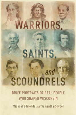 Warriors, Saints, and Scoundrels: Brief Portraits of Real People Who Shaped Wisconsin by Samantha Snyder, Michael Edmonds