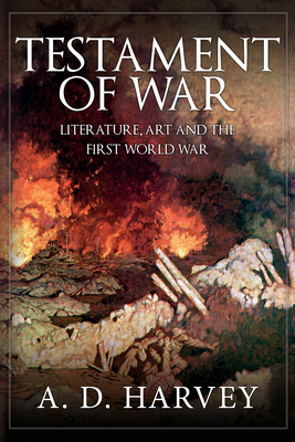 Testament of War: Literature, Art and the First World War by A. D. Harvey