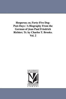 Hesperus; Or, Forty-Five Dog-Post-Days / A Biography from the German of Jean Paul Friedrich Richter; Tr. by Charles T. Brooks. Vol. 2 by Paul Jean Paul, Jean Paul