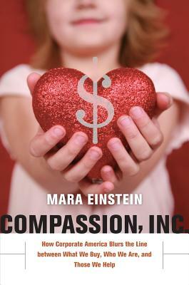 Compassion, Inc: How Corporate America Blurs the Line Between What We Buy, Who We Are, and Those We Help by Mara Einstein