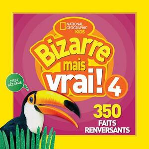 Bizarre Mais Vrai! 4: 350 Faits Renversants = Weird But True! 4 by National Geographic Kids, National Geographic Kids