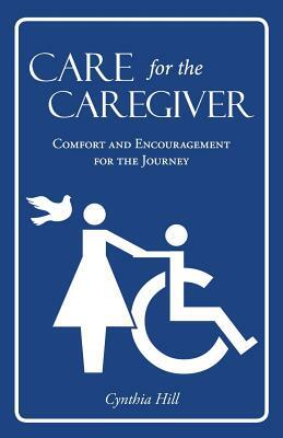 Care for the Caregiver: Comfort and Encouragement for the Journey by Cynthia Hill