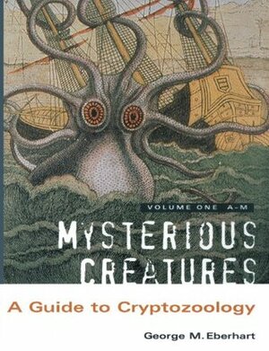 Mysterious Creatures: A Guide to Cryptozoology - Volume 1 by George M. Eberhart