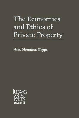 The Economics and Ethics of Private Property: Studies in Political Economy and Philosophy by Hans-Hermann Hoppe