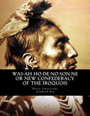 Was-ah Ho-de-no-son-ne or New Confederacy of the Iroquois: with GENUNDEWAH, A poem by Henry R. Schoolcraft