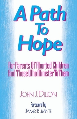 A Path to Hope: For Parents of Aborted Children and Those Who Minister to Them by John J. Dillon