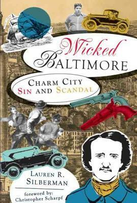 Wicked Baltimore: Charm City Sin and Scandal by Lauren R. Silberman