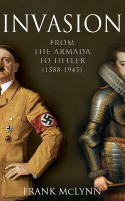 Invasion: From The Armada to Hitler (1588-1945) by Frank McLynn