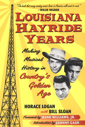 Louisiana Hayride Years: Making Musical History in Country's Golden Age by Jr., Johnny Cash, Bill Sloan, Horace Logan, Hank Williams