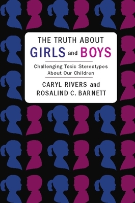 The Truth about Girls and Boys: Challenging Toxic Stereotypes about Our Children by Rosalind Barnett, Caryl Rivers